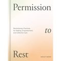 Permission to Rest: Revolutionary Practices for Healing, Empowerment, and Collective Care
