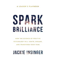 Spark Brilliance: How the Science of Positive Psychology Will Ignite, Engage, and Transform Your Team