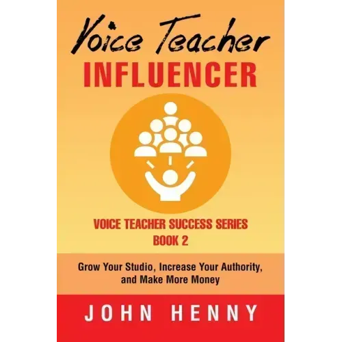 Voice Teacher Influencer: Grow Your Studio, Increase Your Authority, and Make More Money