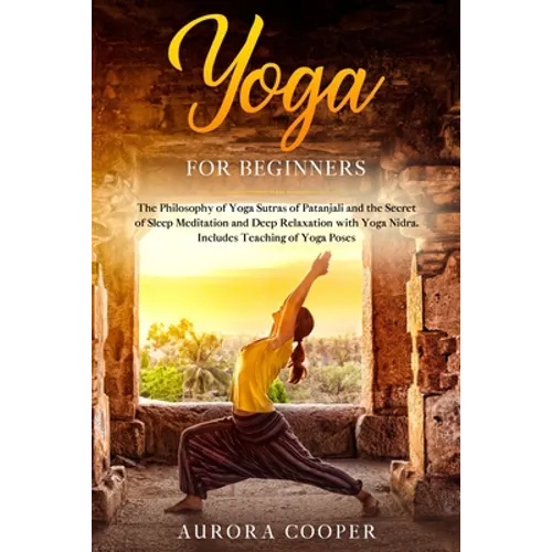 Yoga for Beginners: The Philosophy of Yoga Sutras of Patanjali and the Secret of Sleep Meditation and Deep Ralaxation with Yoga Nidra. Inc - Paperback