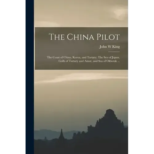 The China Pilot: The Coast of China, Korea, and Tartary; The Sea of Japan, Gulfs of Tartary and Amur, and Sea of Okhotsk ...