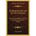 The Bhagavad Gita And The New Testament: The Internal Relations Of Their Fundamental Doctrines (1907)