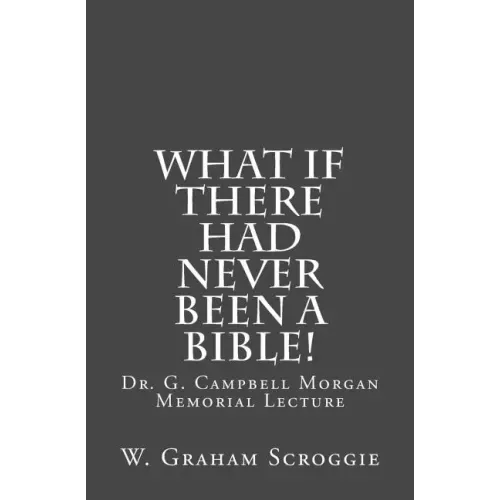 What if there had never been a Bible!: Dr. G. Campbell Morgan Memorial Lecture