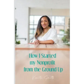 How I Started My Nonprofit from the Ground Up: Have an idea for a nonprofit, but not sure where to start?