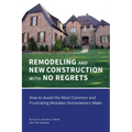 REMODELING and NEW CONSTRUCTION with NO REGRETS: How to Avoid the Most Common and Frustrating Mistakes Homeowners Make