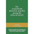 The Albanian Rescue of Jews During the Holocaust: A Unique Story of Bravery, Self-Sacrifice, and Tolerance Brought to Light by the Albanian American C