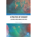 A Politics of Disgust: Selfhood, World-Making, and Ethics