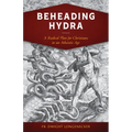 Beheading Hydra: A Radical Plan for Christians in an Atheistic Age