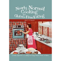 Nearly Normal Cooking For Gluten-Free Eating: A Fresh Approach to Cooking and Living Without Wheat or Gluten