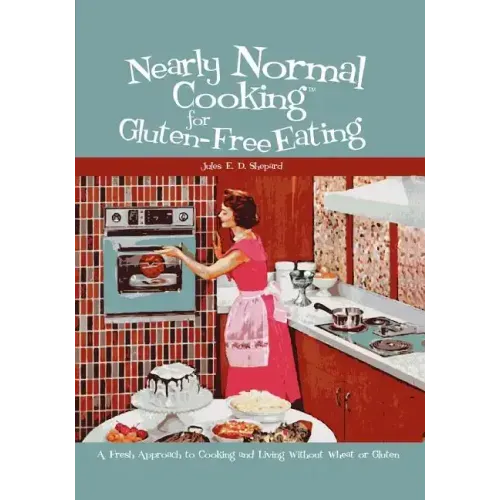 Nearly Normal Cooking For Gluten-Free Eating: A Fresh Approach to Cooking and Living Without Wheat or Gluten