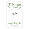 IT Business Partnerships: A Field Guide: Paving the Way for Business & Technology Convergence