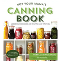 Not Your Mama's Canning Book: Modern Canned Goods and What to Make with Them