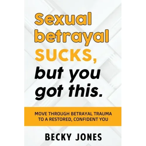 Sexual betrayal SUCKS, but you got this.: Move through betrayal trauma to a restored, confident you.