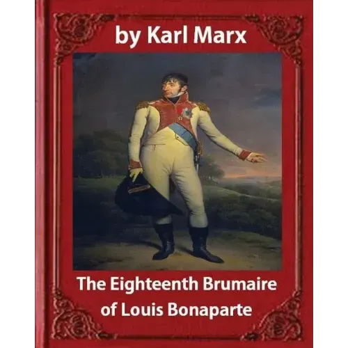 The Eighteenth Brumaire of Louis Napoleon, by Karl Marx and Daniel De Leon: translated by Daniel De Leon (December 14, 1852 - May 11, 1914)