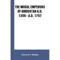 The Mogul Emperors of Hindustan A.D. 1398 - A.D. 1707