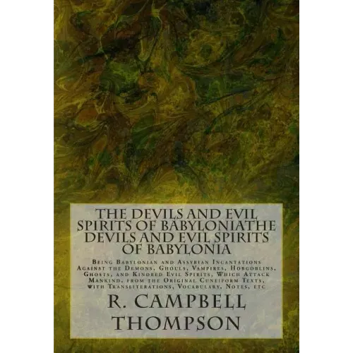 The Devils and Evil Spirits of Babylonia: Being Babylonian and Assyrian Incantations Against the Demons, Ghouls, Vampires, Hobgoblins, Ghosts, and Kin