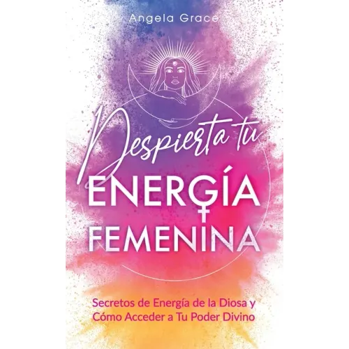 Despierta tu Energía Femenina: Secretos de Energía de la Diosa y Cómo Acceder a Tu Poder Divino