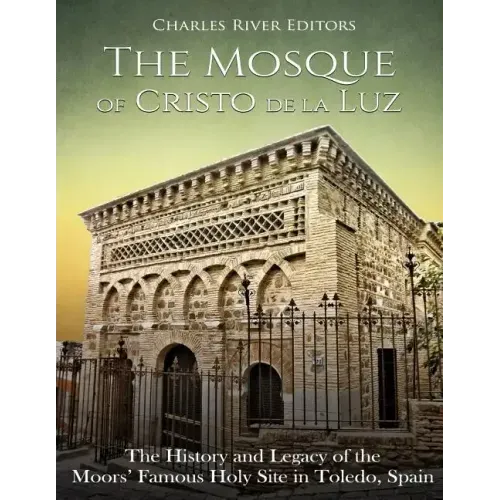 The Mosque of Cristo de la Luz: The History and Legacy of the Moors' Famous Holy Site in Toledo, Spain