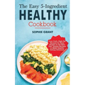 The Easy 5-Ingredient Healthy Cookbook: Low-Carb, High-Fat Recipes for Busy People on the Keto Diet, Simple Recipes to Make Healthy Eating Delicious.