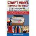 Craft Vinyl Decorating Ideas Gifts Home Decor and Money Making Tips Galore
