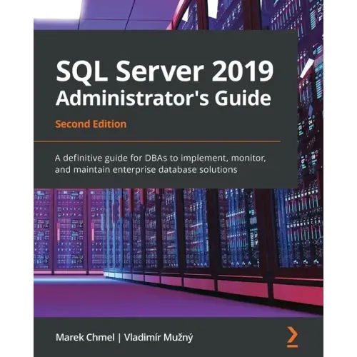 SQL Server 2019 Administrator's Guide, Second Edition: A definitive guide for DBAs to implement, monitor, and maintain enterprise database solutions