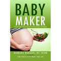 Baby Maker: A Complete Guide to Holistic Nutrition for Fertility, Conception, and Pregnancy