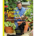 For the Love of Plants: Over 150 Plants to Bring Joy to Your Garden and Your Life