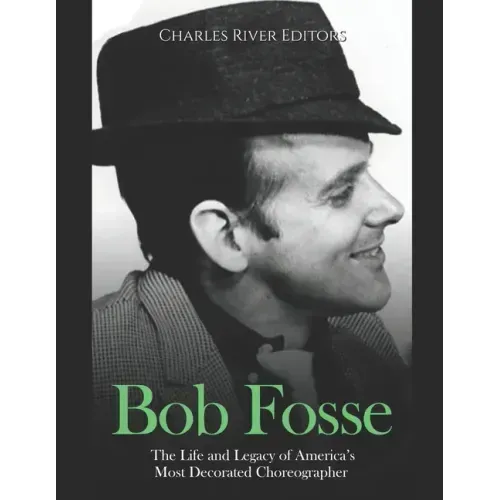 Bob Fosse: The Life and Legacy of America's Most Decorated Choreographer