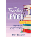 From Teacher to Leader: Finding Your Way as a First-Time Leader-without Losing Your Mind