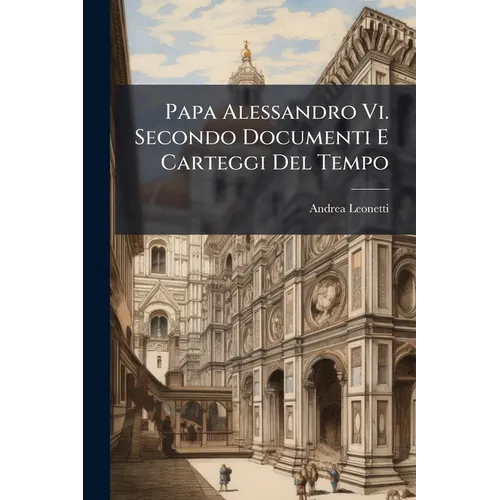 Papa Alessandro Vi. Secondo Documenti E Carteggi Del Tempo - Paperback