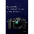 Mastering the Olympus Om-D E-M5 Mark III