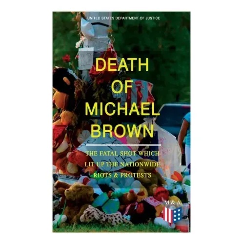 Death of Michael Brown - The Fatal Shot Which Lit Up the Nationwide Riots & Protests: Complete Investigations of the Shooting and the Ferguson Policin