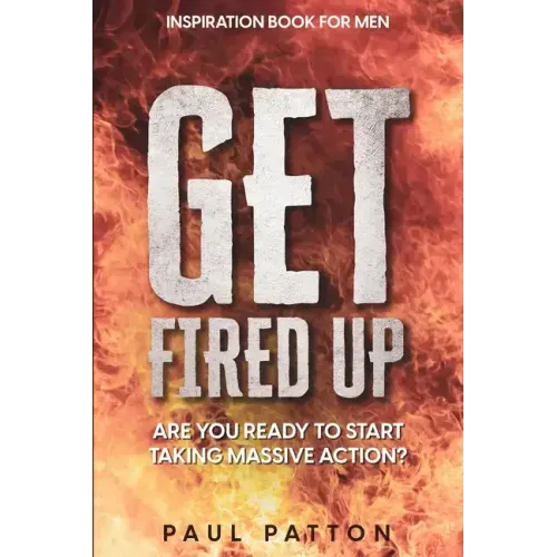 Inspiration For Men: Get Fired Up! Are You Ready To Start Taking Massive Action?