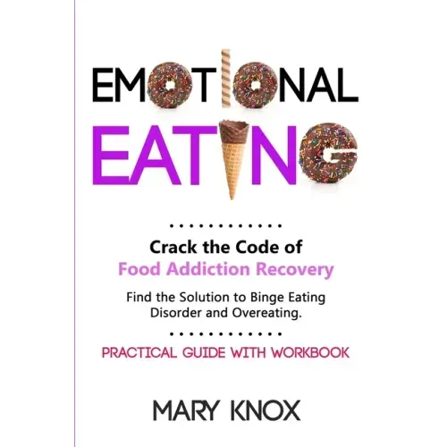 Emotional Eating: Crack the Code of Food Addiction Recovery. Find the Solution to Binge Eating Disorder and Overeating. Practical Guide with Workbook.