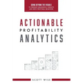 Actionable Profitability Analytics: Going Beyond The Visuals To Produce Meaningful Insights And Drive Profitable Behaviors