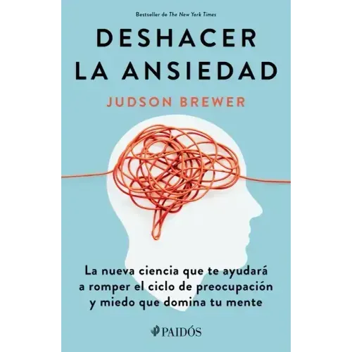 Deshacer La Ansiedad: La Nueva Ciencia Que Te Ayudará a Romper El Ciclo de Preocupación Y Miedo Que Domina Tu Mente / Unwinding Anxiety
