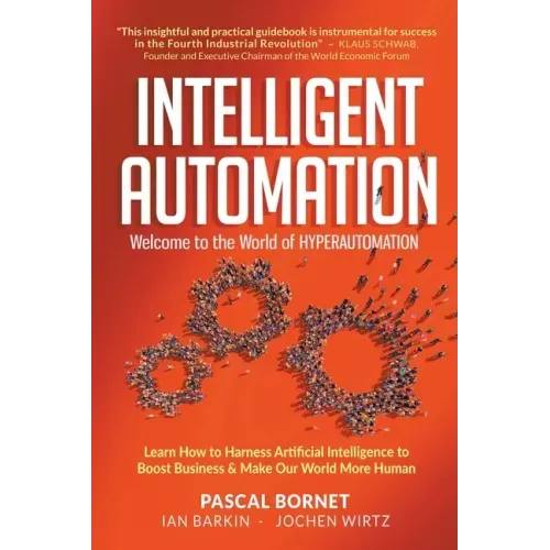 Intelligent Automation: Welcome to the World of Hyperautomation: Learn How to Harness Artificial Intelligence to Boost Business & Make Our World More