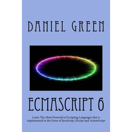 ECMAScript 6: Learn The Most Powerful of Scripting Languages that is implemented in the Form of JavaScript, JScript and ActionScript
