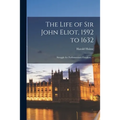 The Life of Sir John Eliot, 1592 to 1632: Struggle for Parliamentary Freedom. --