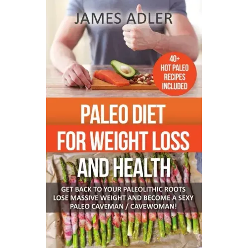Paleo Diet For Weight Loss and Health: Get Back to Your Paleolithic Roots, Lose Massive Weight and Become a Sexy Paleo Caveman/ Cavewoman