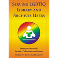 Serving LGBTIQ Library and Archives Users: Essays on Outreach, Service, Collections and Access