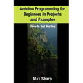 Arduino Programming for Beginners in Projects and Examples: How to Get Started