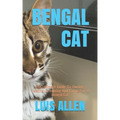 Bengal Cat: The Ultimate Guide To Owning, Feeding, Grooming And Caring For A Bengal Cat