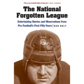 The National Forgotten League: Entertaining Stories and Observations from Pro Football's First Fifty Years