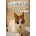 The Proper Cat: A guide in training cats and helping them curb unwanted behavior