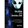 Grey Aliens and the Harvesting of Souls: The Conspiracy to Genetically Tamper with Humanity