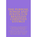 The Purpose, Power and Politics of Brazilian Christian Liturgy: A Theological and Missiological Analysis of the Life and Music of Father Jose Mauricio