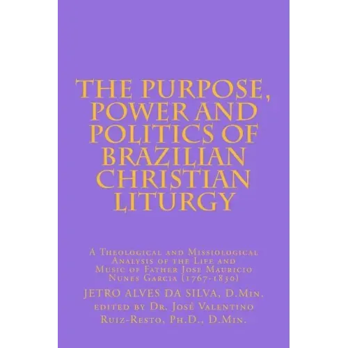 The Purpose, Power and Politics of Brazilian Christian Liturgy: A Theological and Missiological Analysis of the Life and Music of Father Jose Mauricio