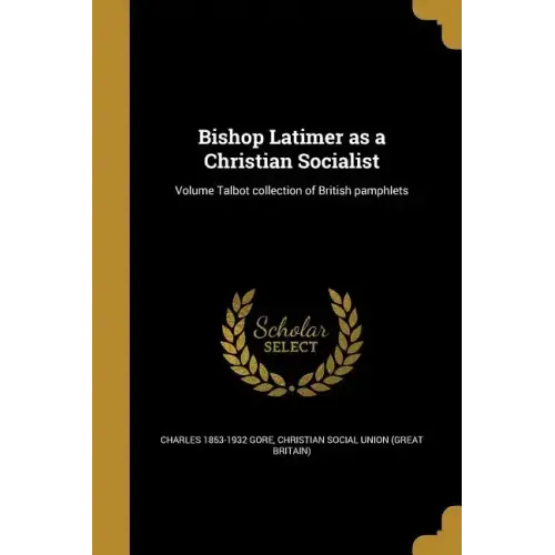 Bishop Latimer as a Christian Socialist; Volume Talbot collection of British pamphlets