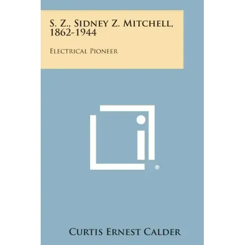 S. Z., Sidney Z. Mitchell, 1862-1944: Electrical Pioneer